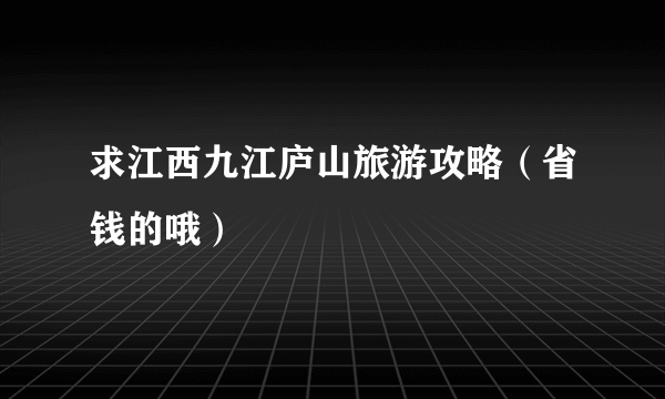 求江西九江庐山旅游攻略（省钱的哦）