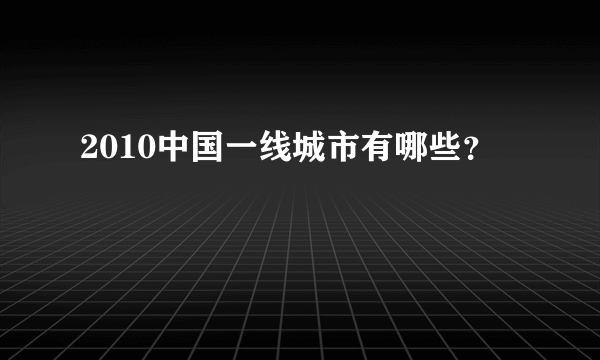 2010中国一线城市有哪些？