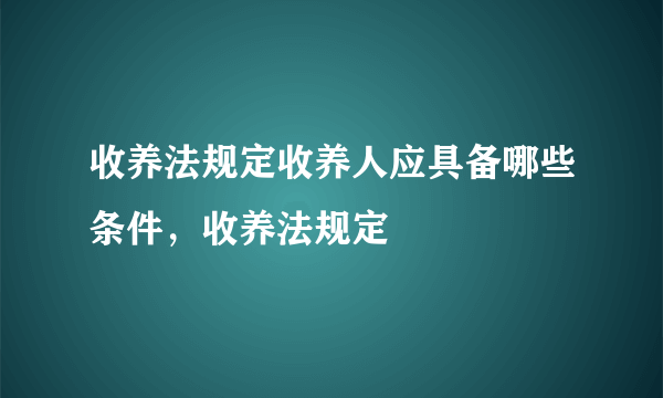 收养法规定收养人应具备哪些条件，收养法规定