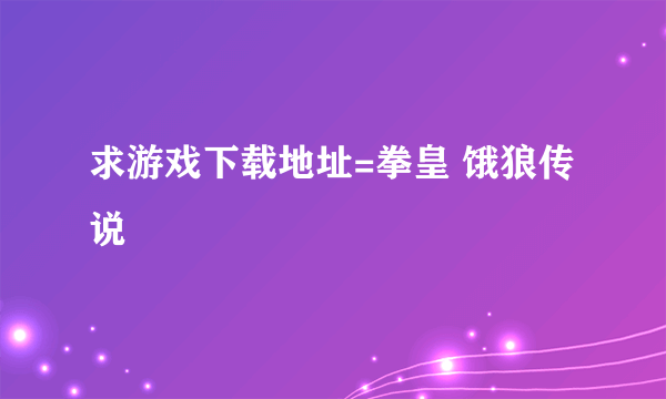 求游戏下载地址=拳皇 饿狼传说