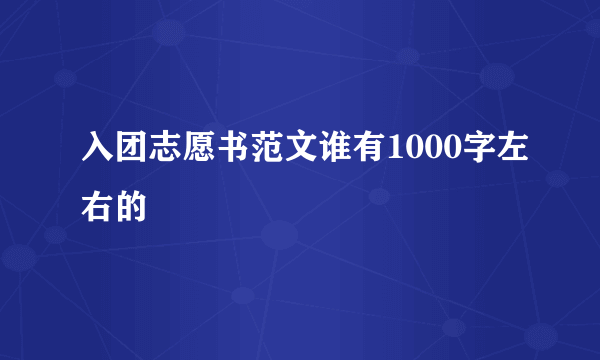 入团志愿书范文谁有1000字左右的