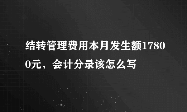 结转管理费用本月发生额17800元，会计分录该怎么写