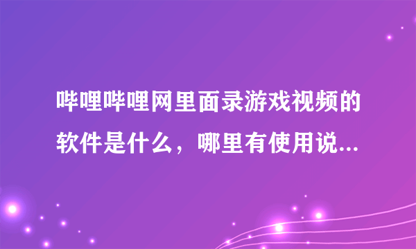 哔哩哔哩网里面录游戏视频的软件是什么，哪里有使用说明？还有做mad的软件是神马？就是剪切接合等，求指导