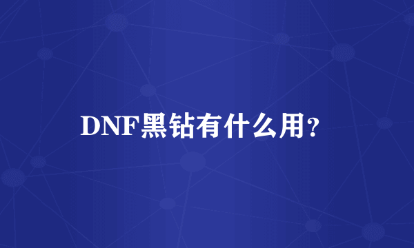 DNF黑钻有什么用？