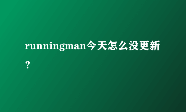 runningman今天怎么没更新？