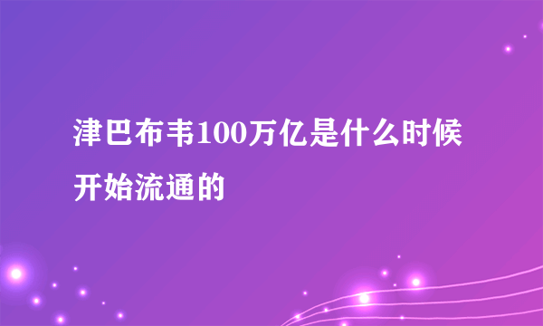 津巴布韦100万亿是什么时候开始流通的