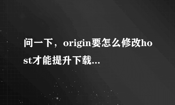 问一下，origin要怎么修改host才能提升下载速度啊？我改了怎么没用？