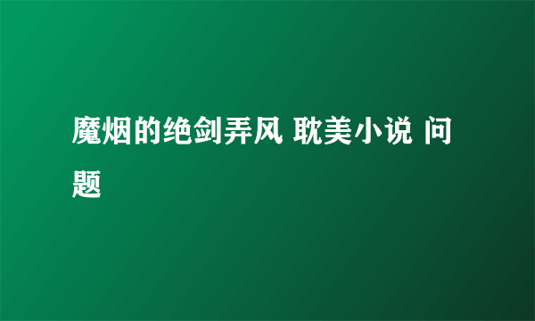 魔烟的绝剑弄风 耽美小说 问题