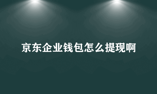 京东企业钱包怎么提现啊