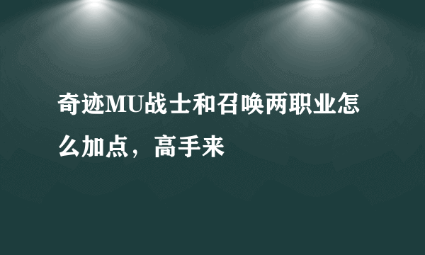 奇迹MU战士和召唤两职业怎么加点，高手来