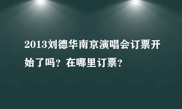 2013刘德华南京演唱会订票开始了吗？在哪里订票？