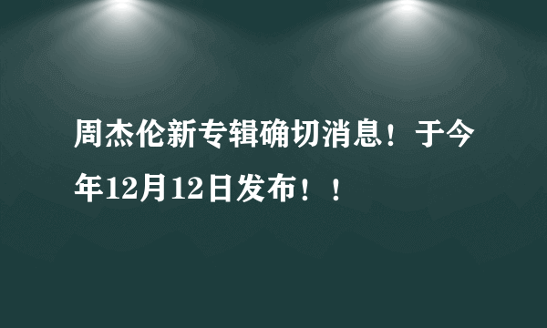 周杰伦新专辑确切消息！于今年12月12日发布！！