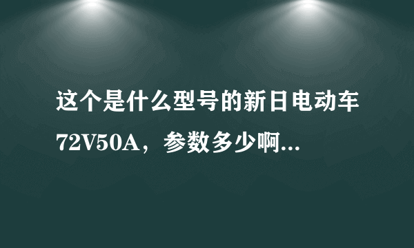 这个是什么型号的新日电动车72V50A，参数多少啊！网上查不到。。。。