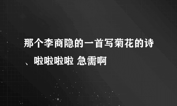 那个李商隐的一首写菊花的诗、啦啦啦啦 急需啊