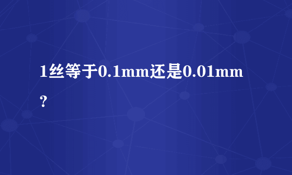 1丝等于0.1mm还是0.01mm ？