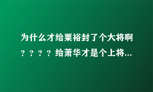 为什么才给粟裕封了个大将啊？？？？给萧华才是个上将？？？？他可是当年八路军120师副师长啊？？？？