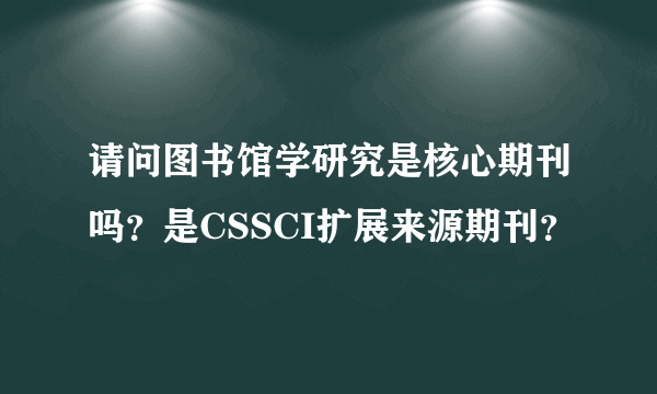 请问图书馆学研究是核心期刊吗？是CSSCI扩展来源期刊？