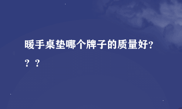 暖手桌垫哪个牌子的质量好？？？