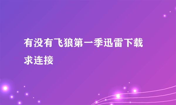 有没有飞狼第一季迅雷下载 求连接