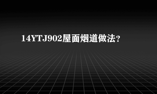 14YTJ902屋面烟道做法？