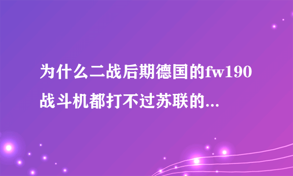 为什么二战后期德国的fw190战斗机都打不过苏联的拉5战斗机了，？？