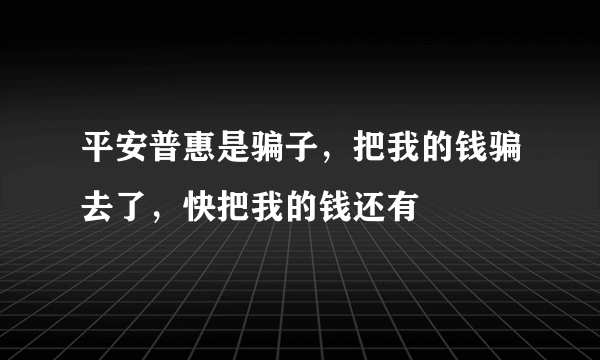 平安普惠是骗子，把我的钱骗去了，快把我的钱还有