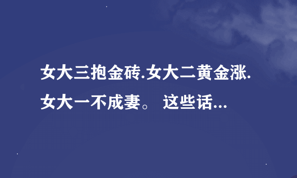 女大三抱金砖.女大二黄金涨.女大一不成妻。 这些话是什么意思啊