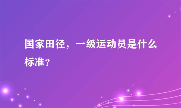 国家田径，一级运动员是什么标准？