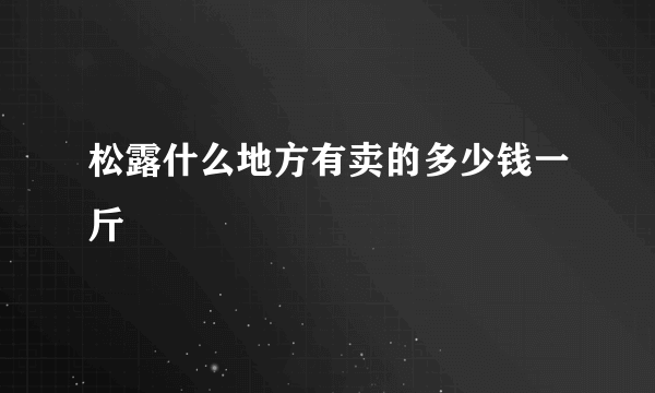 松露什么地方有卖的多少钱一斤