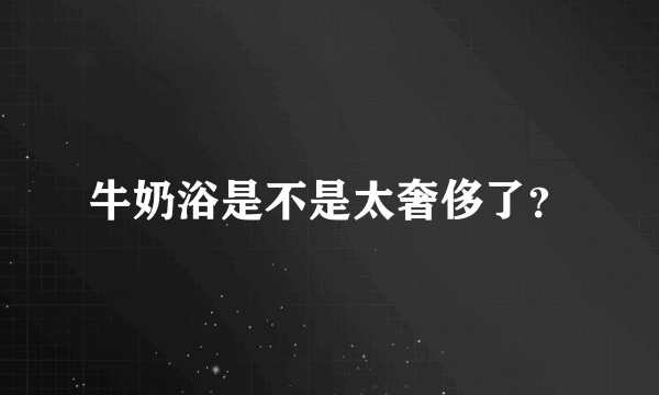 牛奶浴是不是太奢侈了？