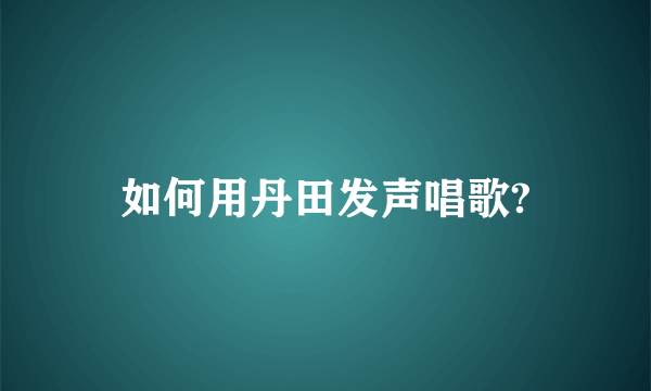 如何用丹田发声唱歌?