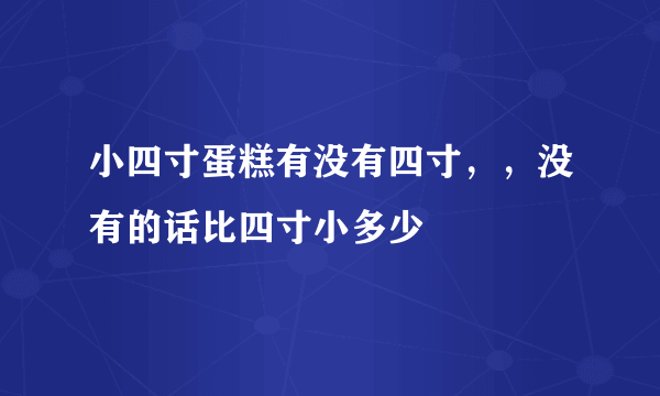 小四寸蛋糕有没有四寸，，没有的话比四寸小多少