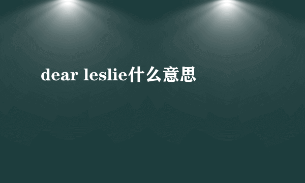 dear leslie什么意思