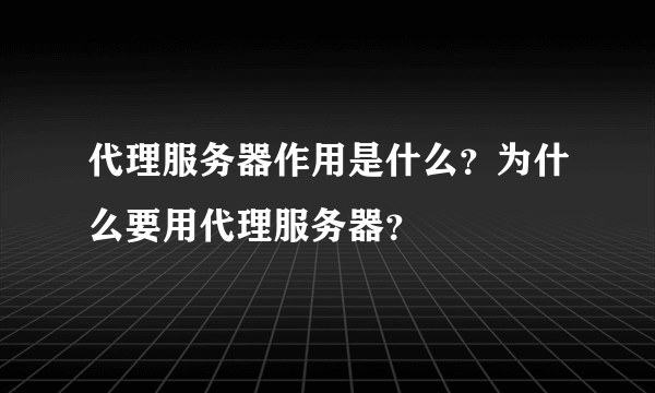 代理服务器作用是什么？为什么要用代理服务器？