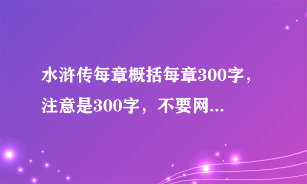 水浒传每章概括每章300字，注意是300字，不要网上一二百字的那种!!