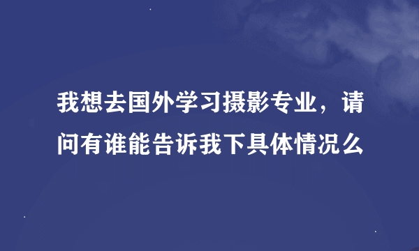 我想去国外学习摄影专业，请问有谁能告诉我下具体情况么