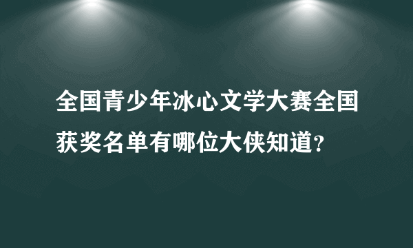 全国青少年冰心文学大赛全国获奖名单有哪位大侠知道？