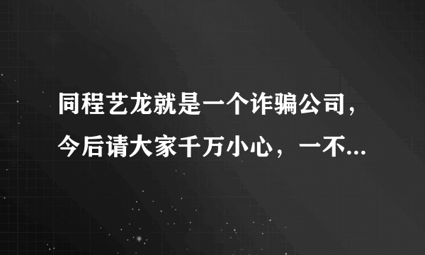 同程艺龙就是一个诈骗公司，今后请大家千万小心，一不留意就会被骗，我这次出一次差，就被骗了两次。