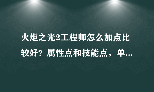 火炬之光2工程师怎么加点比较好？属性点和技能点，单刷比较多吧。还有武器的选择？