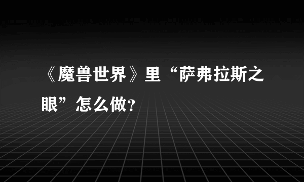 《魔兽世界》里“萨弗拉斯之眼”怎么做？