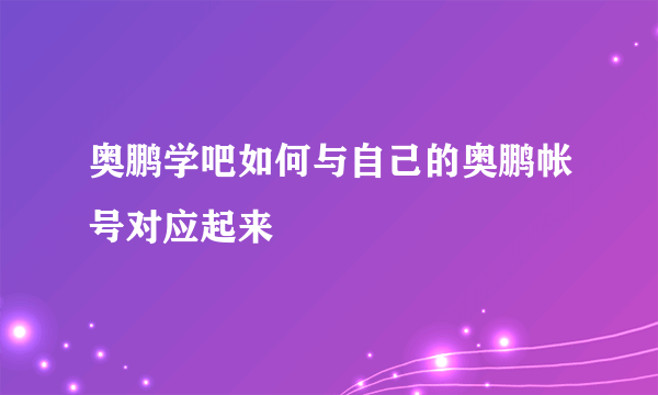 奥鹏学吧如何与自己的奥鹏帐号对应起来