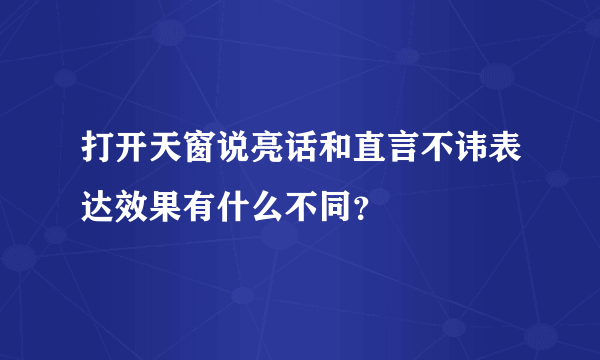 打开天窗说亮话和直言不讳表达效果有什么不同？