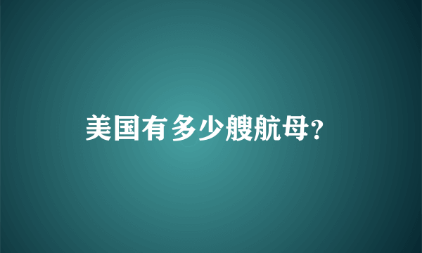 美国有多少艘航母？