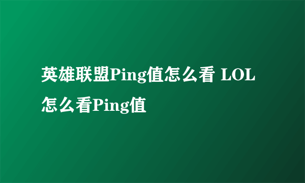 英雄联盟Ping值怎么看 LOL怎么看Ping值