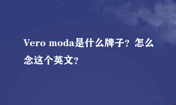 Vero moda是什么牌子？怎么念这个英文？