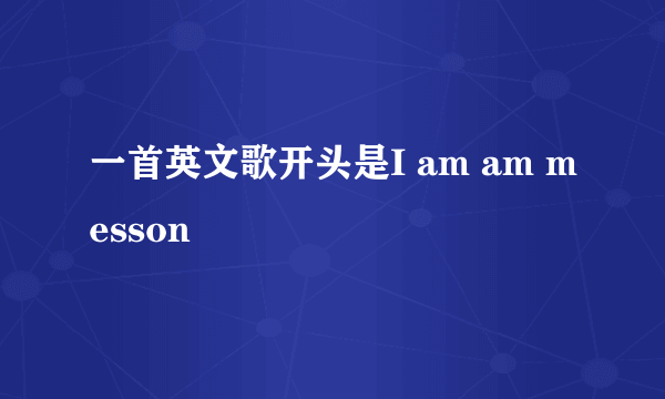 一首英文歌开头是I am am messon