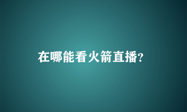 在哪能看火箭直播？