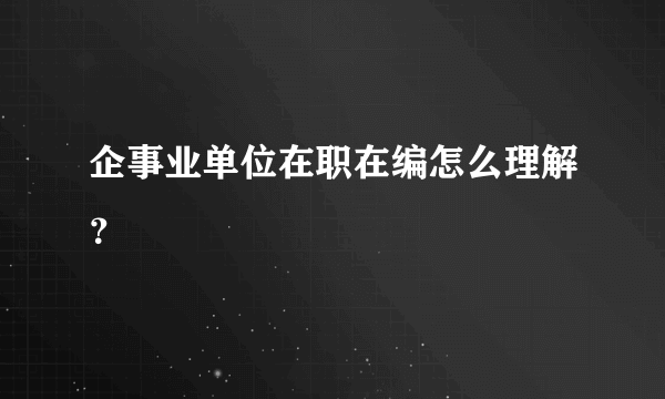 企事业单位在职在编怎么理解？