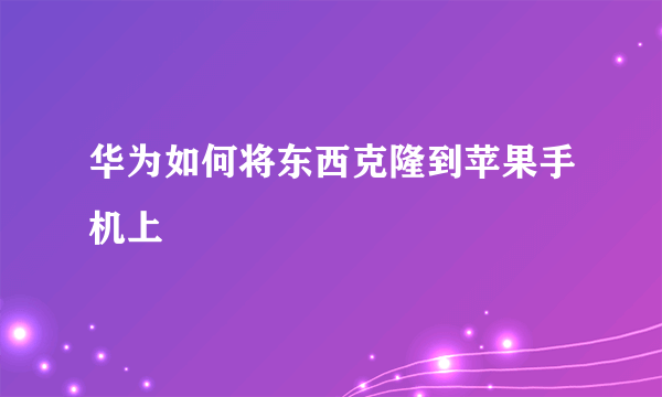 华为如何将东西克隆到苹果手机上