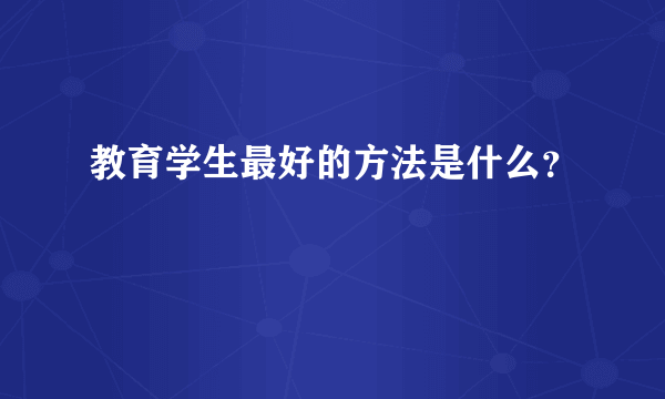 教育学生最好的方法是什么？